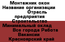 Монтажник окон › Название организации ­ Bravo › Отрасль предприятия ­ Строительство › Минимальный оклад ­ 70 000 - Все города Работа » Вакансии   . Красноярский край,Бородино г.